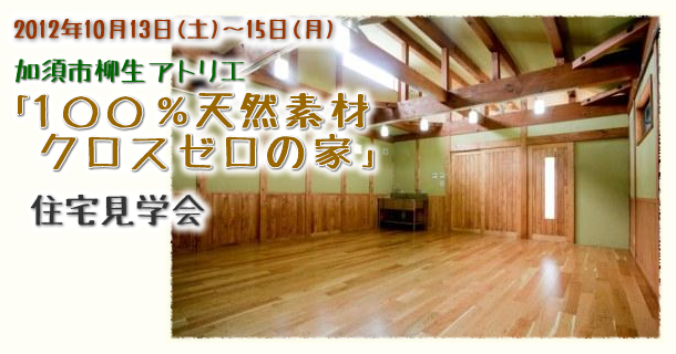 2012年10月13日(土)~15日(月)　加須市柳生アトリエ「100%天然素材クロスゼロの家」住宅見学会1