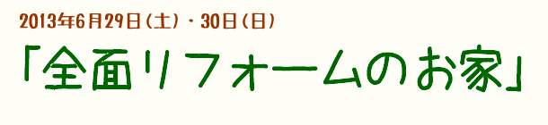 2013.6.29~30　「全面リフォームのお家見学会」1