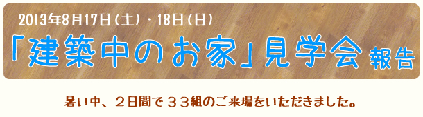 2013.8.17~18　「建築中のお家　見学会」1